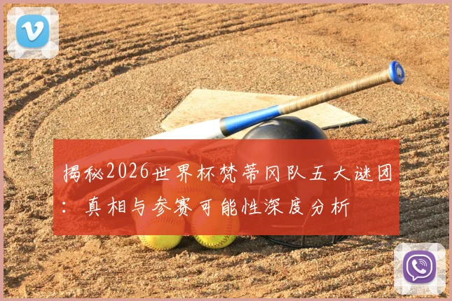 揭秘2026世界杯梵蒂冈队五大谜团:真相与参赛可能性深度分析
