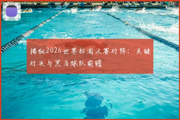 揭秘2026世界杯淘汰赛对阵：关键对决与黑马球队前瞻
