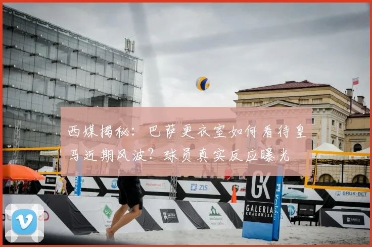 西媒揭秘：巴萨更衣室如何看待皇马近期风波？球员真实反应曝光