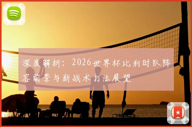 深度解析：2026世界杯比利时队阵容前景与新战术打法展望