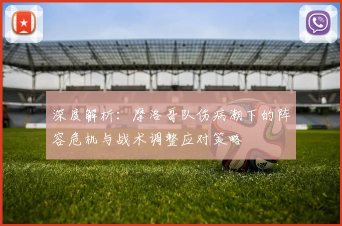 深度解析：摩洛哥队伤病潮下的阵容危机与战术调整应对策略