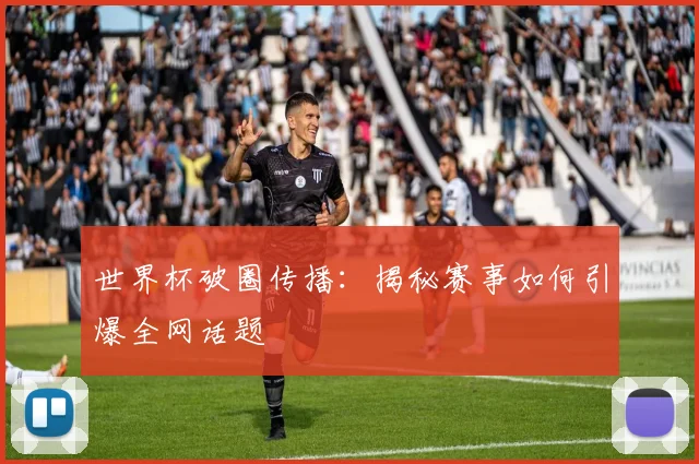 世界杯破圈传播:揭秘赛事如何引爆全网话题