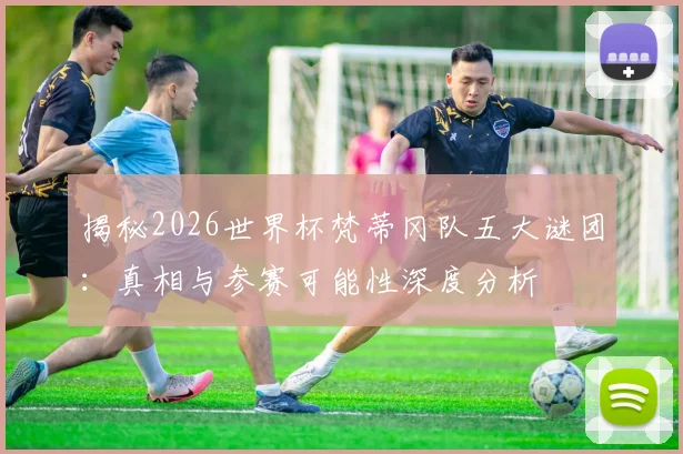 揭秘2026世界杯梵蒂冈队五大谜团：真相与参赛可能性深度分析