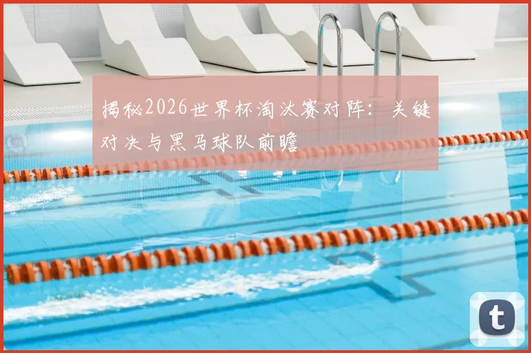 揭秘2026世界杯淘汰赛对阵：关键对决与黑马球队前瞻