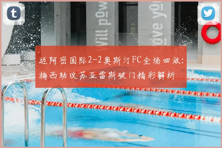 迈阿密国际2-2奥斯汀FC全场回放：梅西助攻苏亚雷斯破门精彩解析