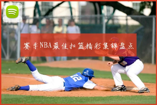 赛季NBA最佳扣篮精彩集锦盘点
