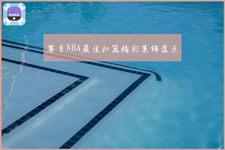 赛季NBA最佳扣篮精彩集锦盘点